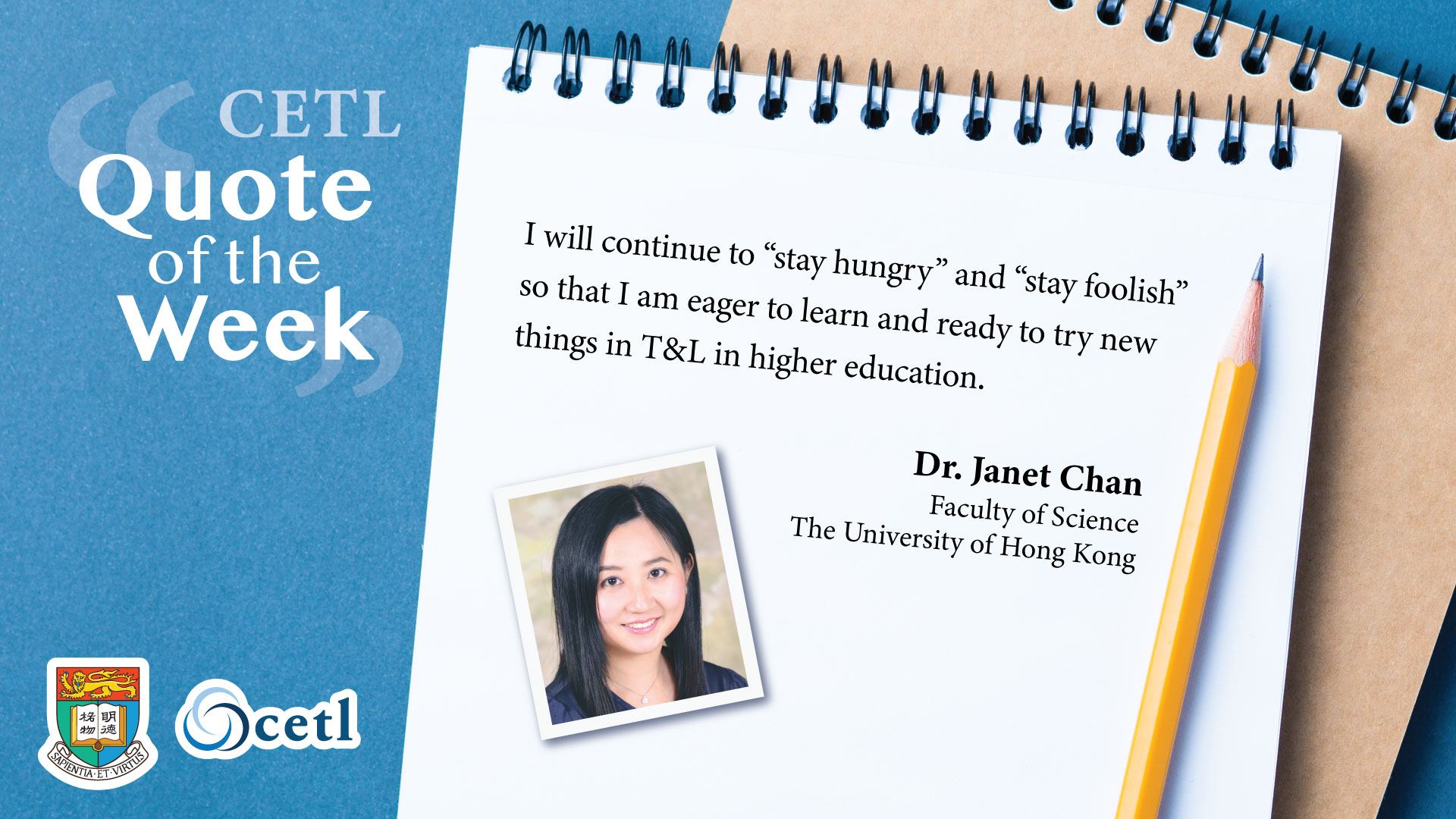 Dr. Janet Chan - I will continue to 'stay hungry' and 'stay foolish' so that I am eager to learn and ready to try new things in T&L in higher education.